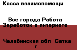 Касса взаимопомощи !!! - Все города Работа » Заработок в интернете   . Челябинская обл.,Сатка г.